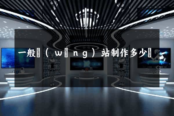 一般網(wǎng)站制作多少錢