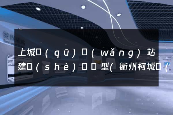 上城區(qū)網(wǎng)站建設(shè)營銷型(衢州柯城區(qū)營銷型網(wǎng)站建設(shè))