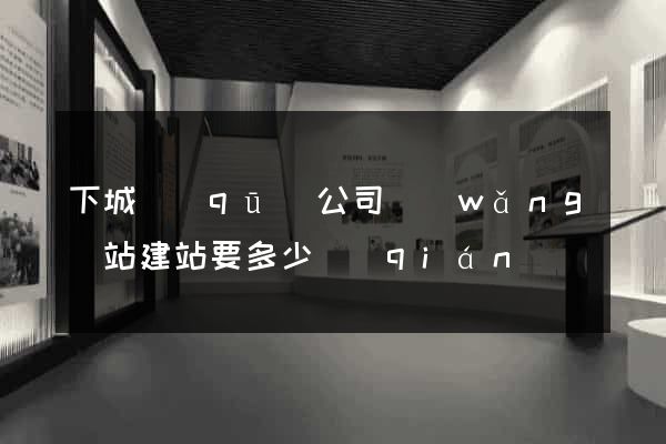 下城區(qū)公司網(wǎng)站建站要多少錢(qián)