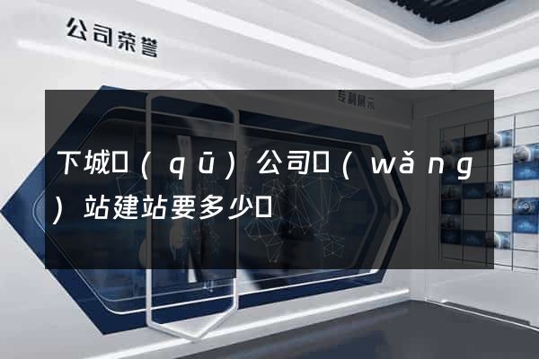 下城區(qū)公司網(wǎng)站建站要多少錢