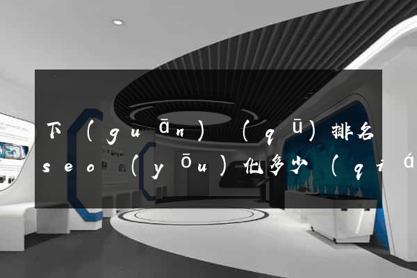 下關(guān)區(qū)排名seo優(yōu)化多少錢(qián)