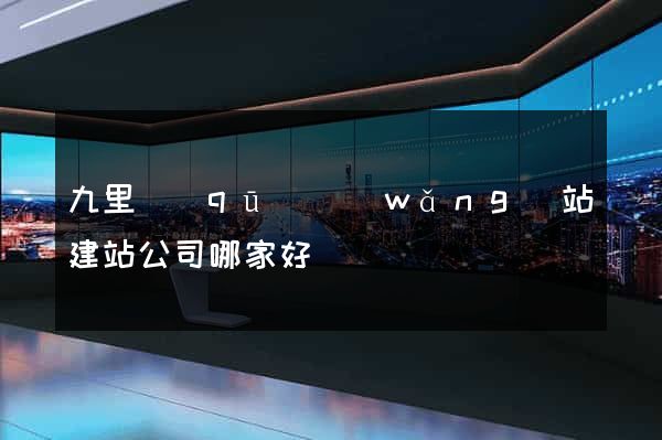 九里區(qū)網(wǎng)站建站公司哪家好