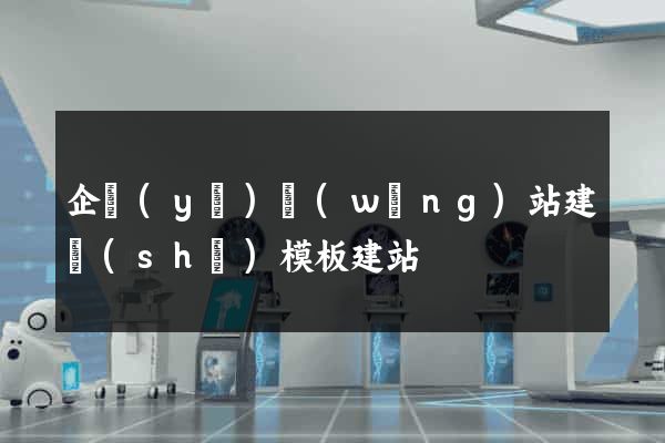 企業(yè)網(wǎng)站建設(shè)模板建站
