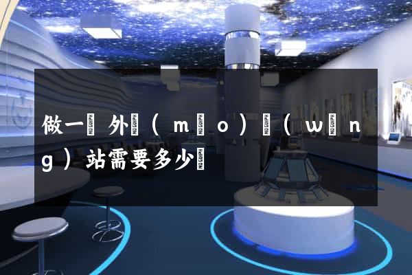 做一個外貿(mào)網(wǎng)站需要多少錢