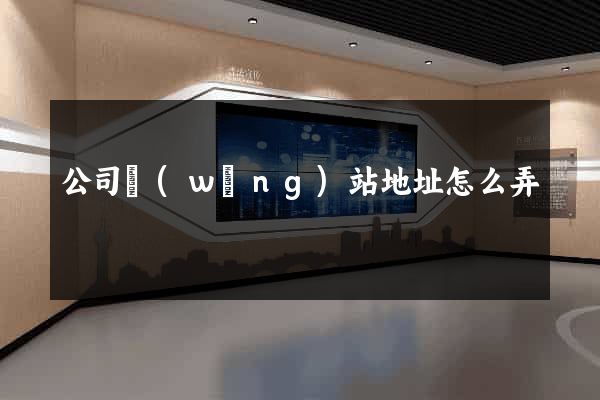 公司網(wǎng)站地址怎么弄