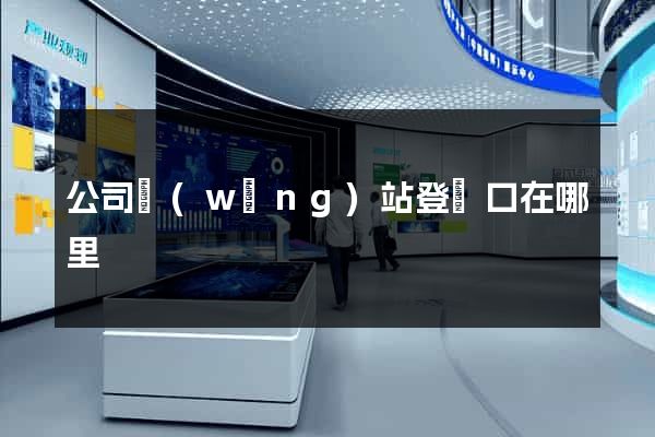 公司網(wǎng)站登錄口在哪里