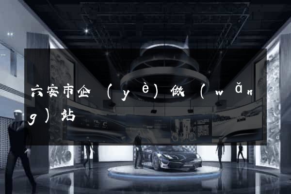 六安市企業(yè)做網(wǎng)站