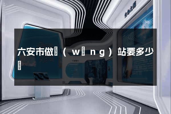 六安市做網(wǎng)站要多少錢