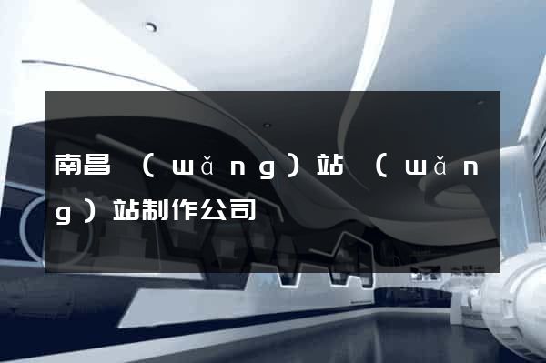 南昌網(wǎng)站網(wǎng)站制作公司