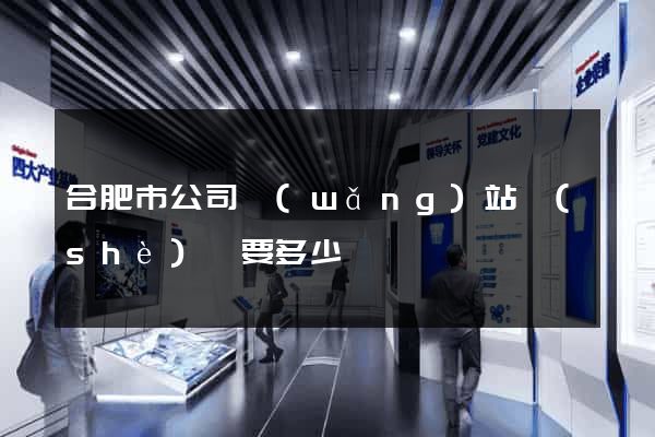 合肥市公司網(wǎng)站設(shè)計要多少錢