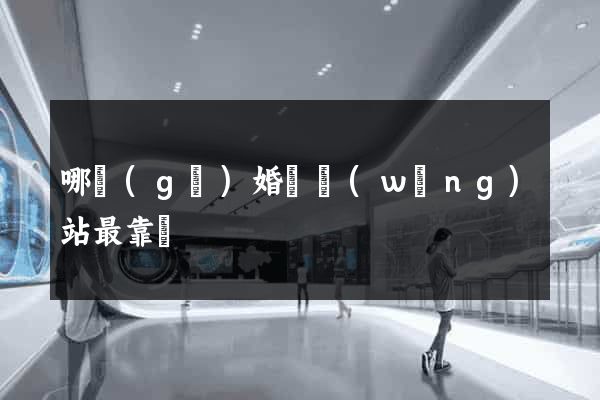 哪個(gè)婚戀網(wǎng)站最靠譜