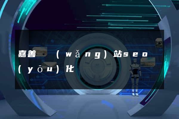 嘉善縣網(wǎng)站seo優(yōu)化