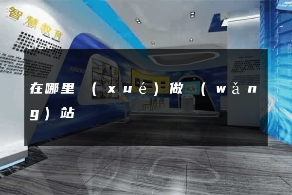 在哪里學(xué)做網(wǎng)站