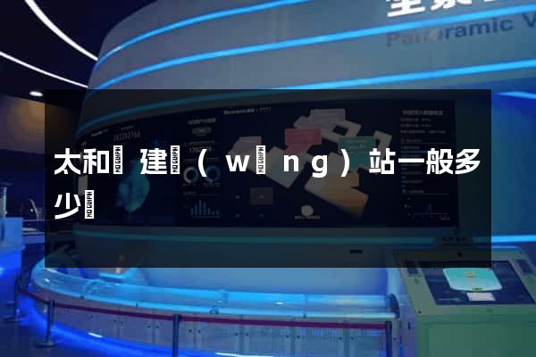 太和縣建網(wǎng)站一般多少錢