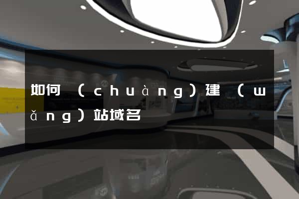 如何創(chuàng)建網(wǎng)站域名