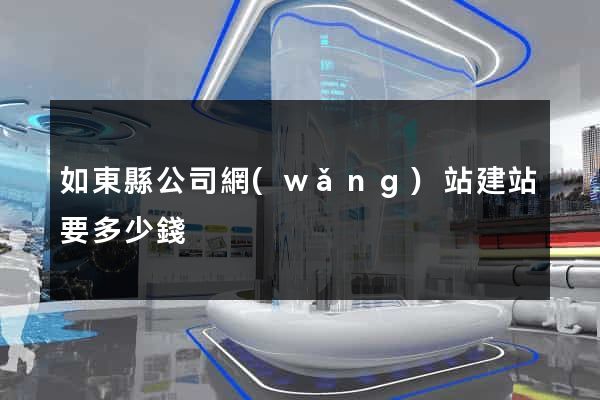 如東縣公司網(wǎng)站建站要多少錢
