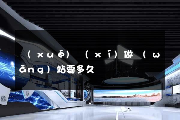 學(xué)習(xí)做網(wǎng)站要多久