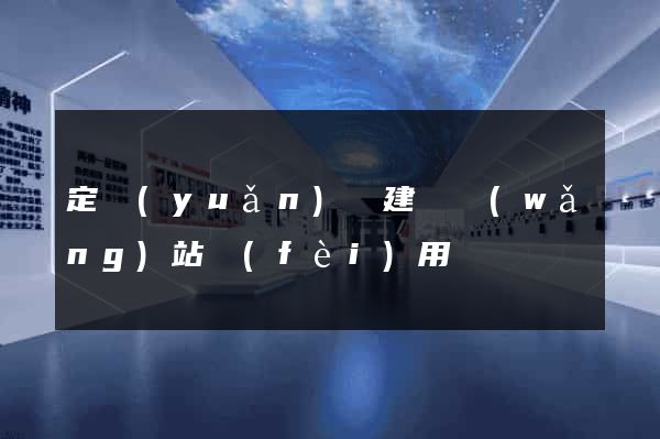 定遠(yuǎn)縣建個網(wǎng)站費(fèi)用