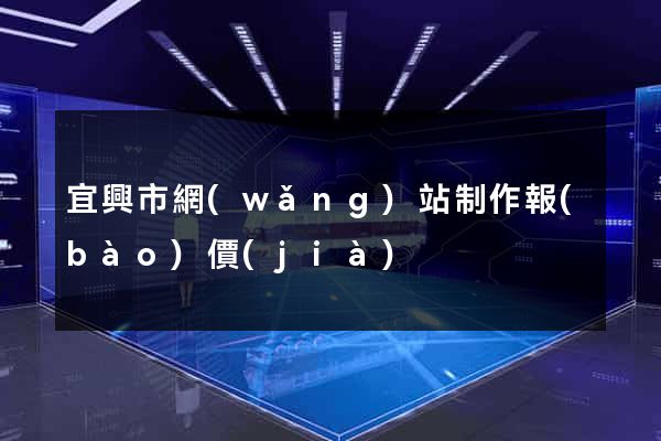 宜興市網(wǎng)站制作報(bào)價(jià)