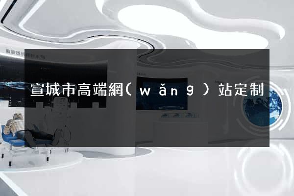 宣城市高端網(wǎng)站定制