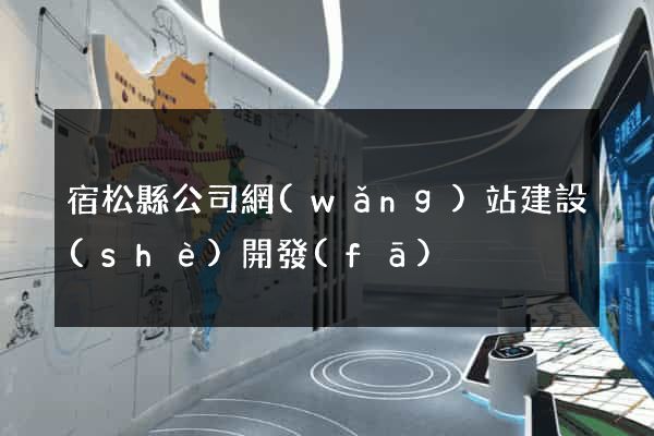 宿松縣公司網(wǎng)站建設(shè)開發(fā)