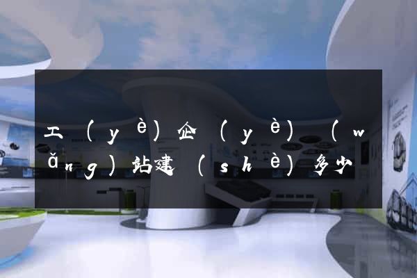 工業(yè)企業(yè)網(wǎng)站建設(shè)多少錢
