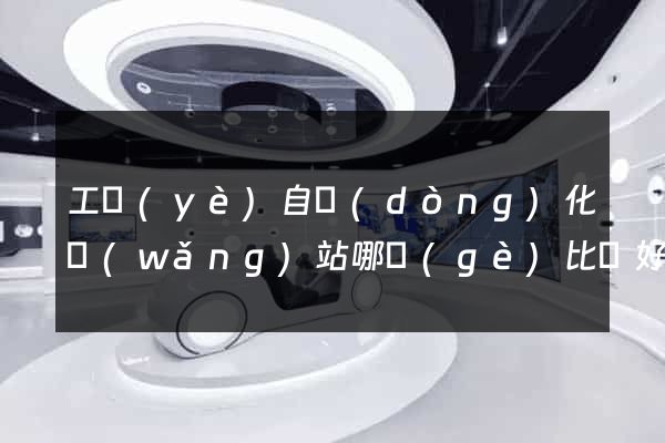 工業(yè)自動(dòng)化網(wǎng)站哪個(gè)比較好