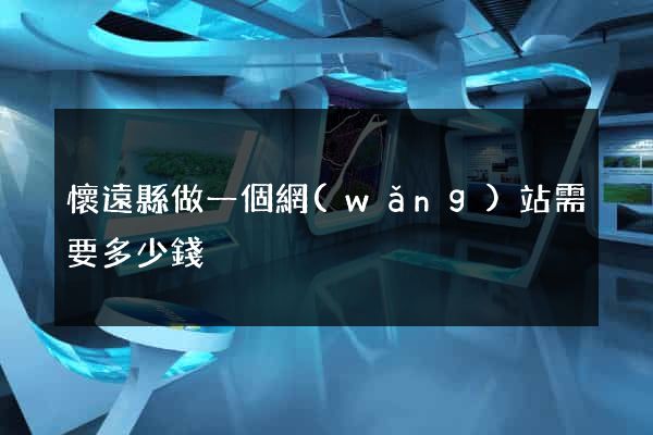 懷遠縣做一個網(wǎng)站需要多少錢