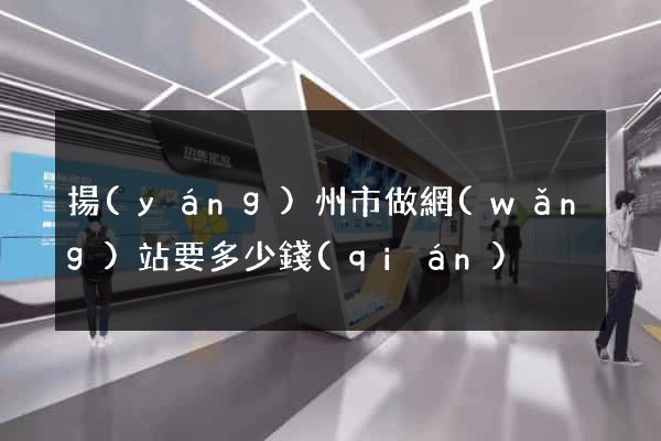 揚(yáng)州市做網(wǎng)站要多少錢(qián)