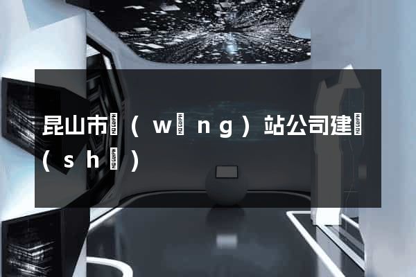 昆山市網(wǎng)站公司建設(shè)