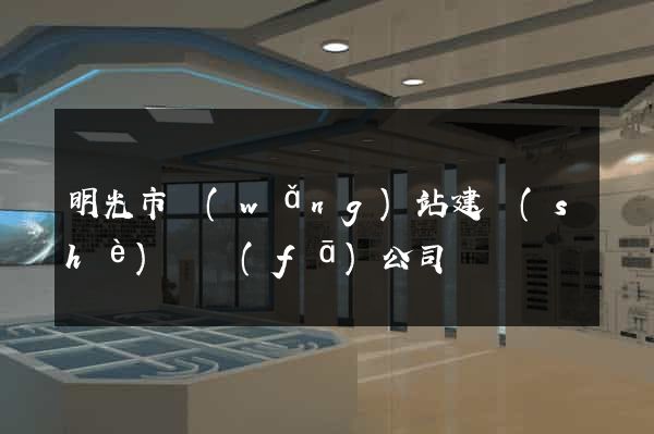 明光市網(wǎng)站建設(shè)開發(fā)公司