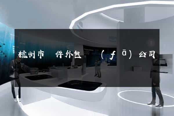 杭州市軟件外包開發(fā)公司