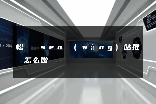 松陽縣seo網(wǎng)站推廣怎么做