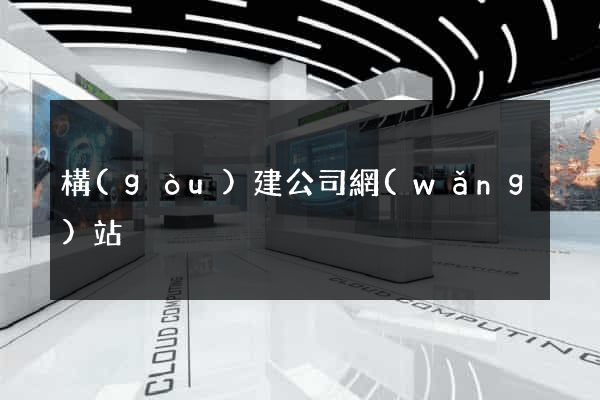 構(gòu)建公司網(wǎng)站