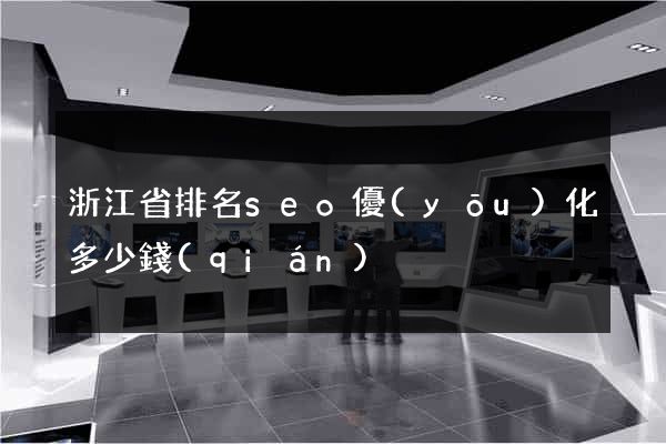 浙江省排名seo優(yōu)化多少錢(qián)