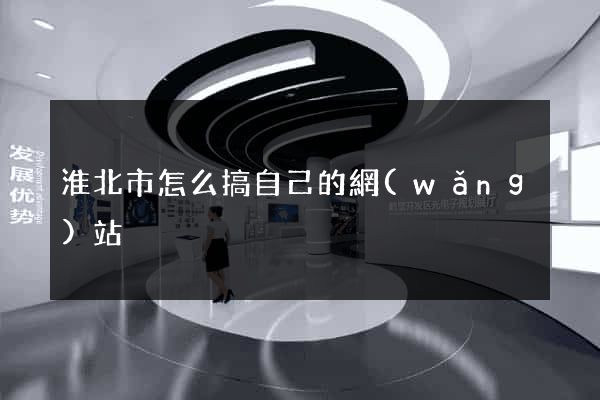 淮北市怎么搞自己的網(wǎng)站
