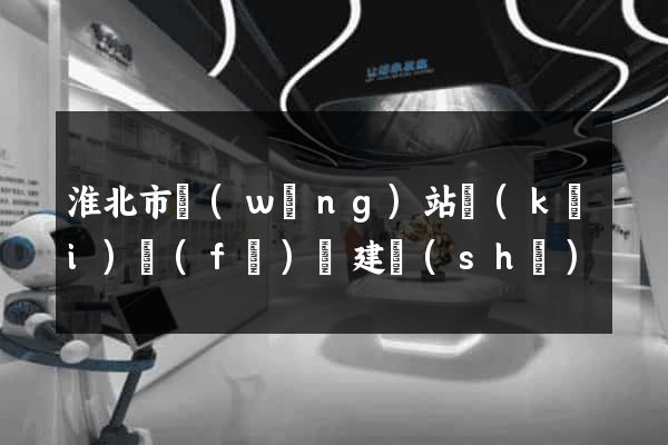 淮北市網(wǎng)站開(kāi)發(fā)與建設(shè)