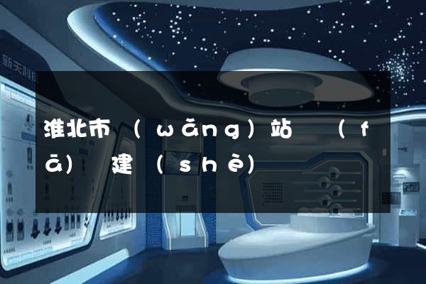 淮北市網(wǎng)站開發(fā)與建設(shè)