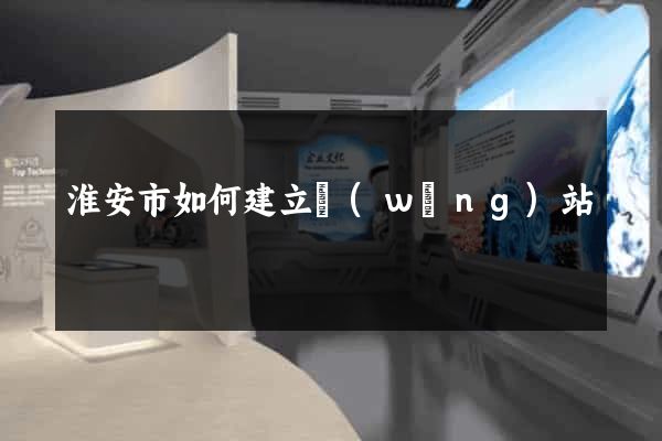 淮安市如何建立網(wǎng)站