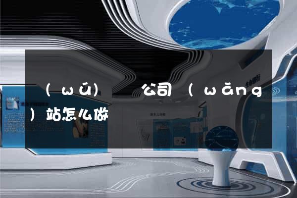 無(wú)為縣公司網(wǎng)站怎么做