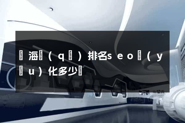 瑤海區(qū)排名seo優(yōu)化多少錢