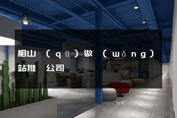 相山區(qū)做網(wǎng)站推廣公司