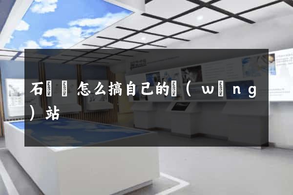 石臺縣怎么搞自己的網(wǎng)站