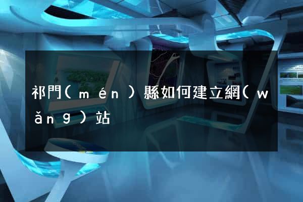 祁門(mén)縣如何建立網(wǎng)站