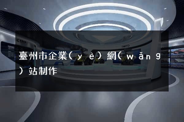 臺州市企業(yè)網(wǎng)站制作