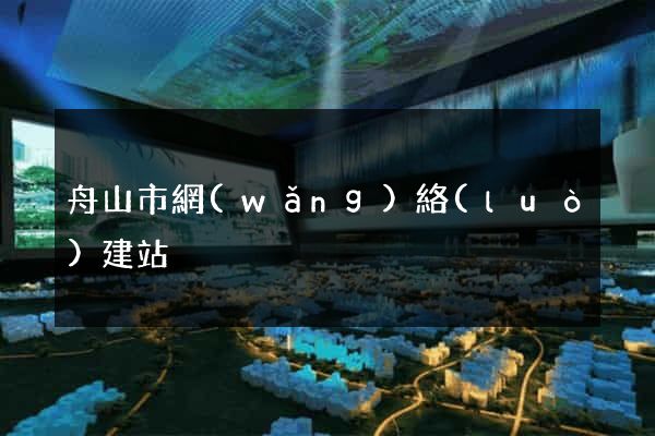 舟山市網(wǎng)絡(luò)建站