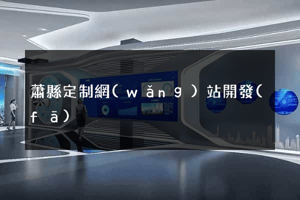 蕭縣定制網(wǎng)站開發(fā)