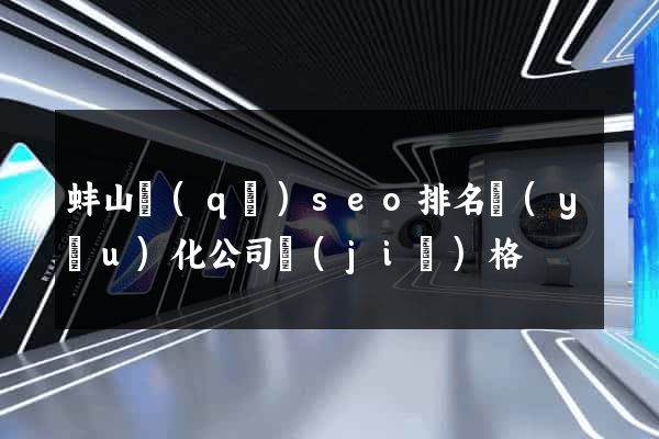 蚌山區(qū)seo排名優(yōu)化公司價(jià)格