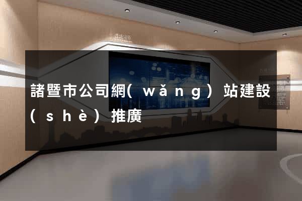 諸暨市公司網(wǎng)站建設(shè)推廣