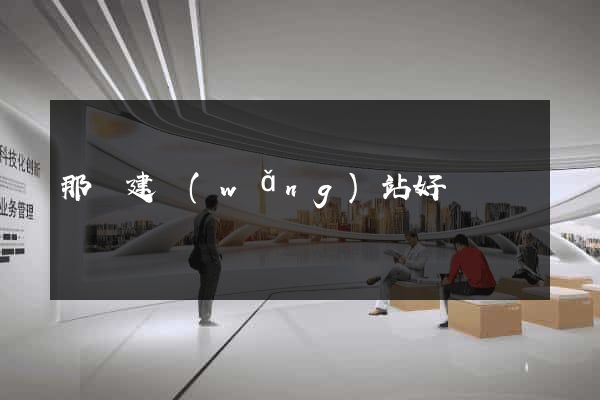 那個建網(wǎng)站好